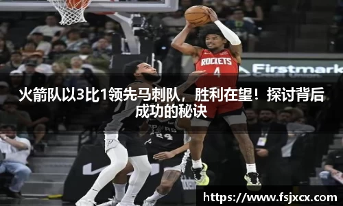 火箭队以3比1领先马刺队，胜利在望！探讨背后成功的秘诀