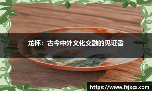 龙杯：古今中外文化交融的见证者