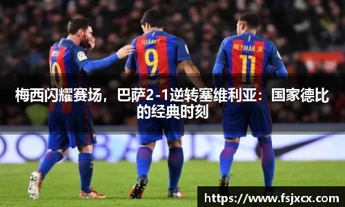 梅西闪耀赛场，巴萨2-1逆转塞维利亚：国家德比的经典时刻