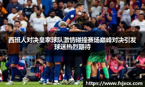 西班人对决皇家球队激情碰撞赛场巅峰对决引发球迷热烈期待