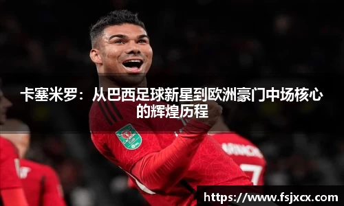 卡塞米罗：从巴西足球新星到欧洲豪门中场核心的辉煌历程