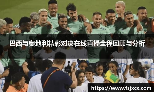 巴西与奥地利精彩对决在线直播全程回顾与分析