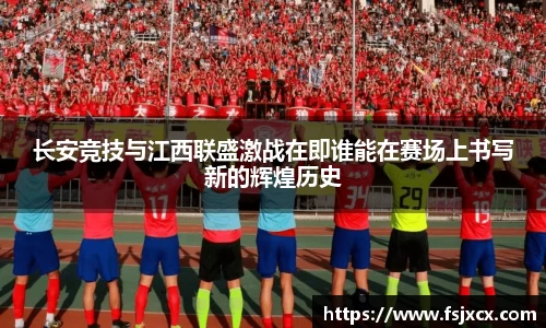 长安竞技与江西联盛激战在即谁能在赛场上书写新的辉煌历史