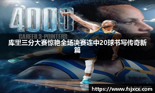 库里三分大赛惊艳全场决赛连中20球书写传奇新篇