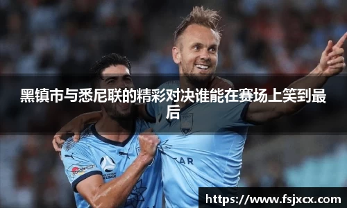 黑镇市与悉尼联的精彩对决谁能在赛场上笑到最后