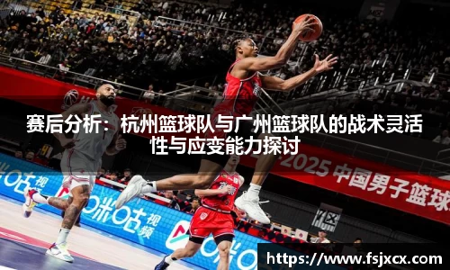 赛后分析：杭州篮球队与广州篮球队的战术灵活性与应变能力探讨