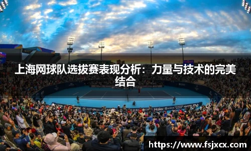 上海网球队选拔赛表现分析：力量与技术的完美结合