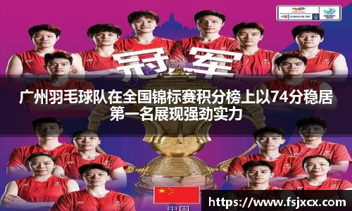 广州羽毛球队在全国锦标赛积分榜上以74分稳居第一名展现强劲实力