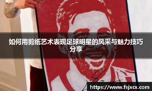 如何用剪纸艺术表现足球明星的风采与魅力技巧分享