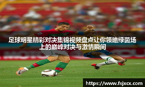 足球明星精彩对决集锦视频盘点让你领略绿茵场上的巅峰对决与激情瞬间
